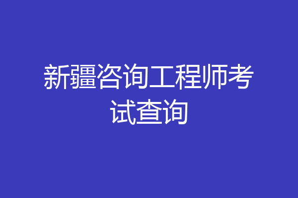 新疆咨询工程师考试查询