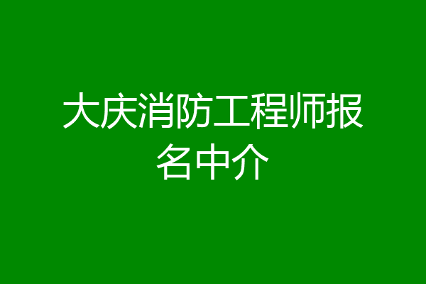 大庆消防工程师报名中介