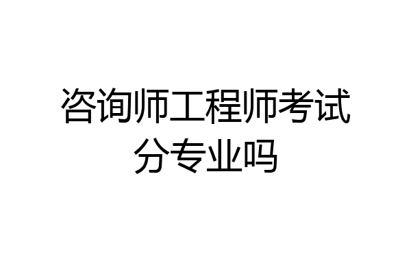 咨询师工程师考试分专业吗