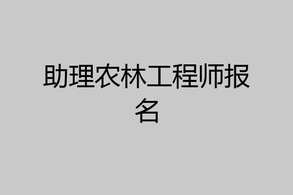 助理农林工程师报名