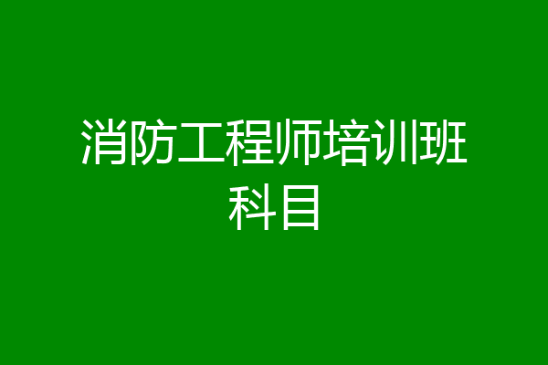 消防工程师培训班科目