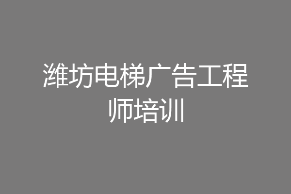 潍坊电梯广告工程师培训