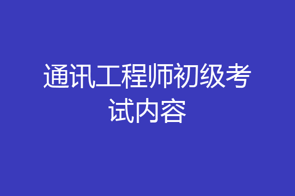 通讯工程师初级考试内容