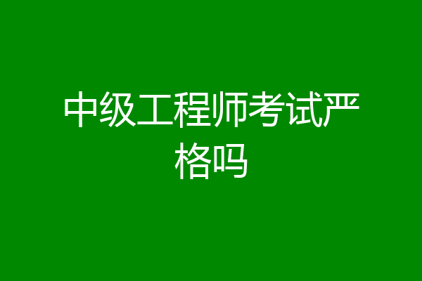 中级工程师考试严格吗