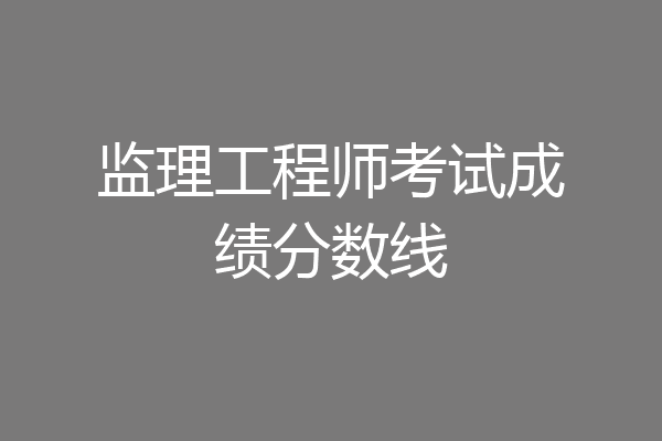监理工程师考试成绩分数线