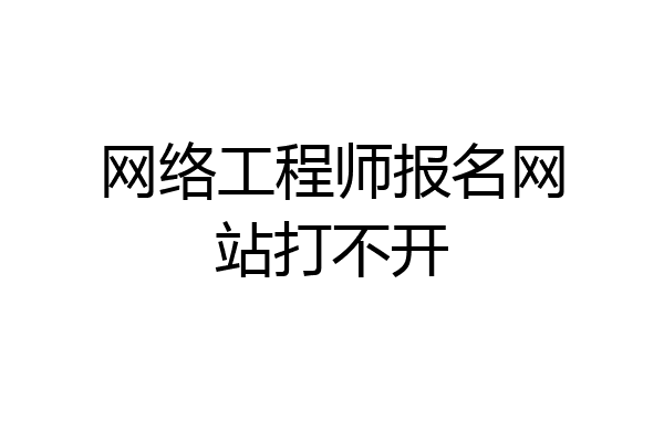 网络工程师报名网站打不开