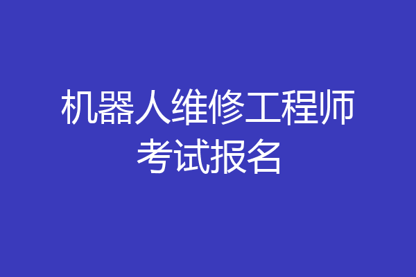 机器人维修工程师考试报名