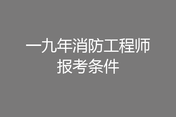 一九年消防工程师报考条件