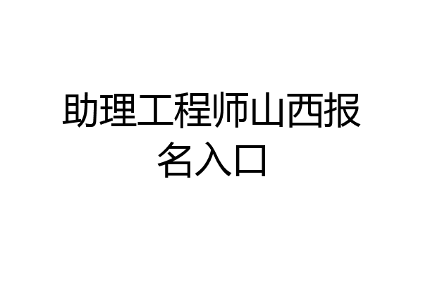 助理工程师山西报名入口