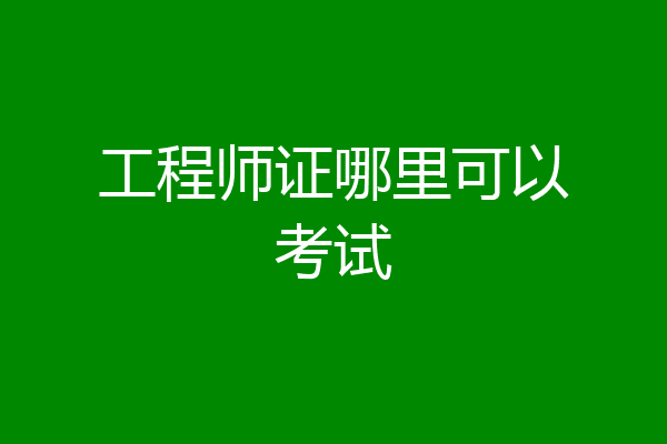 工程师证哪里可以考试