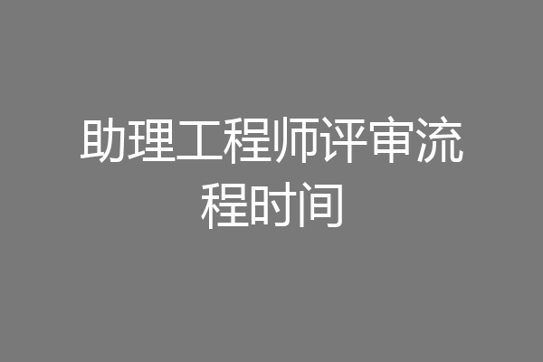 助理工程师评审流程时间