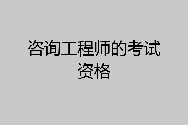 咨询工程师的考试资格
