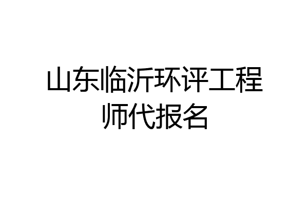 山东临沂环评工程师代报名
