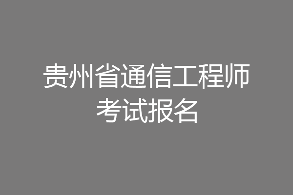 贵州省通信工程师考试报名