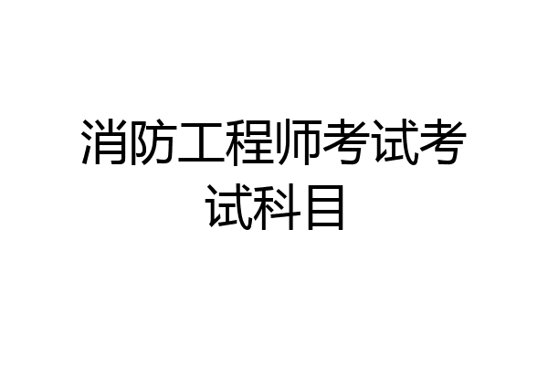 消防工程师考试考试科目