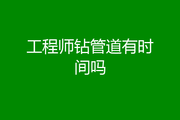 工程师钻管道有时间吗