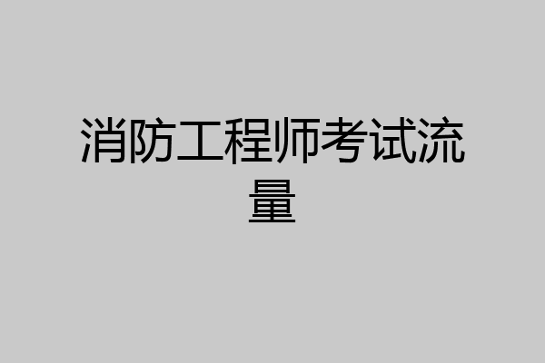 消防工程师考试流量