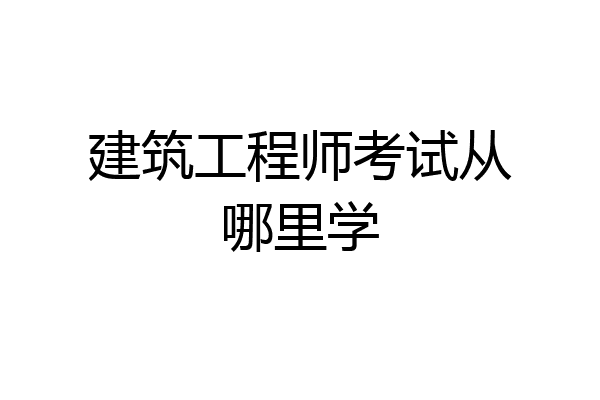 建筑工程师考试从哪里学