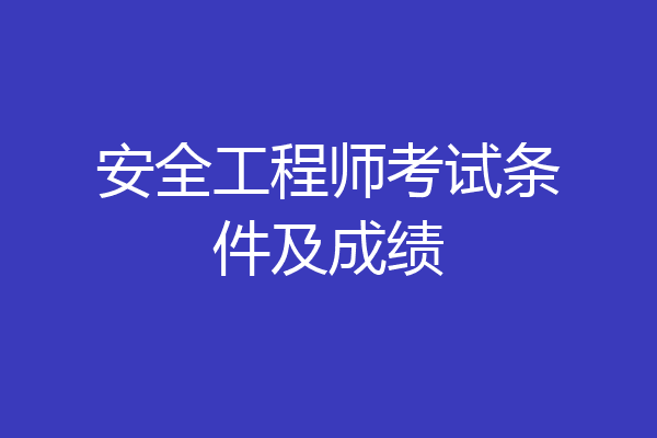 安全工程师考试条件及成绩