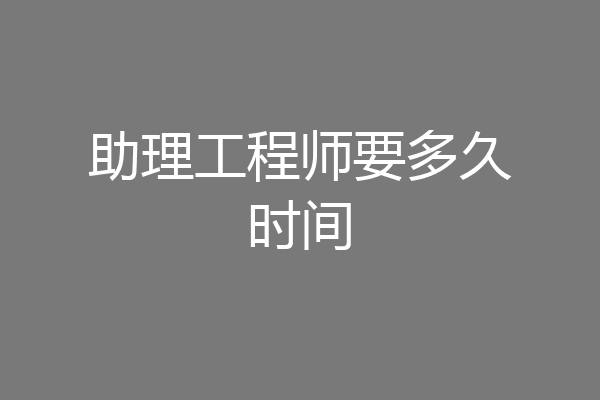 助理工程师要多久时间