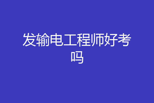发输电工程师好考吗