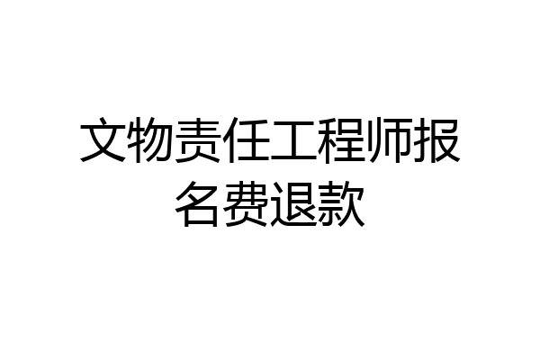 文物责任工程师报名费退款