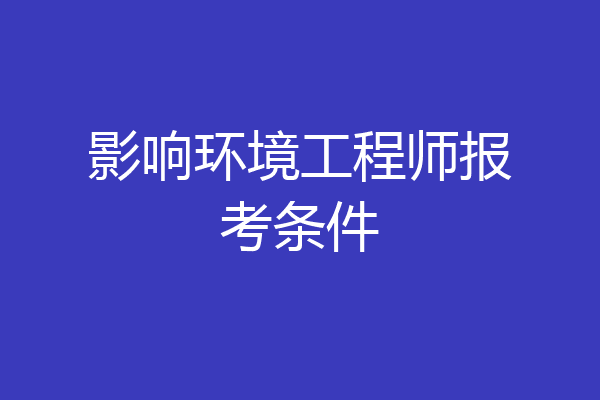 影响环境工程师报考条件