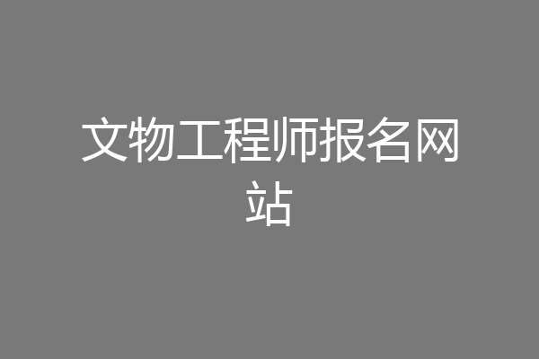 文物工程师报名网站