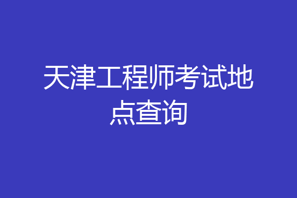 天津工程师考试地点查询