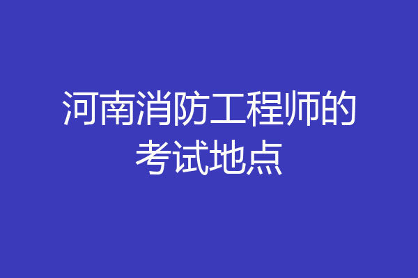 河南消防工程师的考试地点
