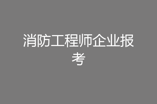 消防工程师企业报考