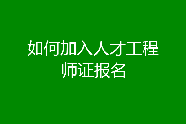 如何加入人才工程师证报名