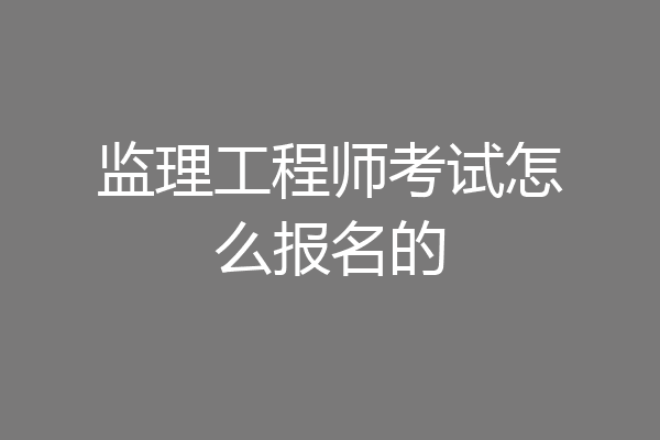 监理工程师考试怎么报名的