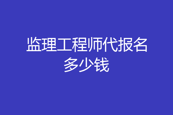 监理工程师代报名多少钱