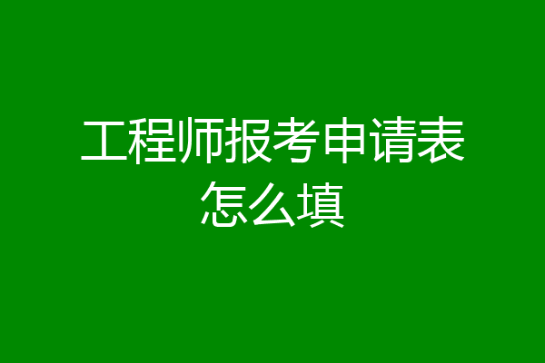 工程师报考申请表怎么填