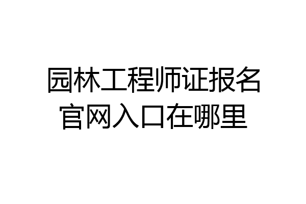园林工程师证报名官网入口在哪里