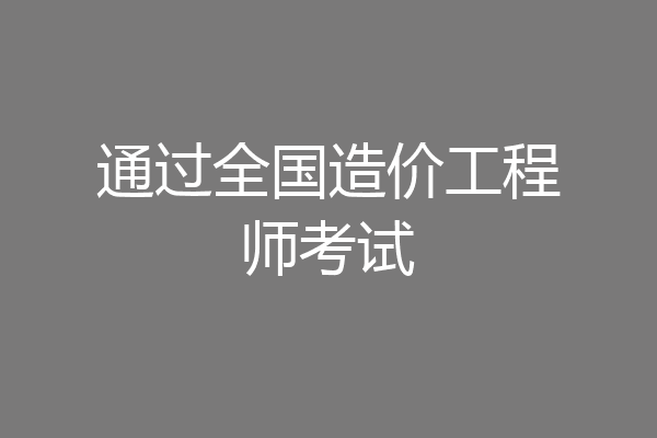 通过全国造价工程师考试