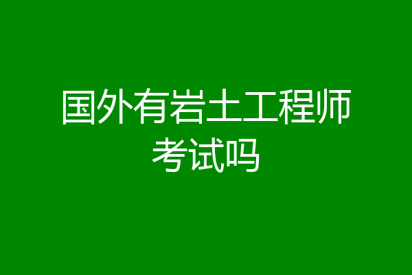 国外有岩土工程师考试吗