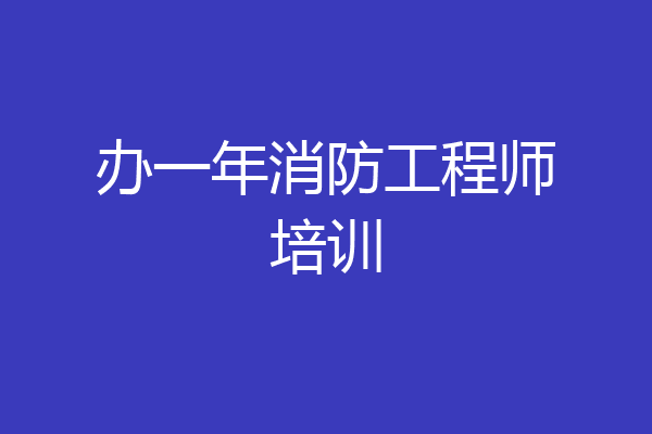 办一年消防工程师培训