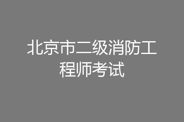 北京市二级消防工程师考试