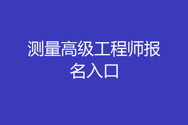 测量高级工程师报名入口