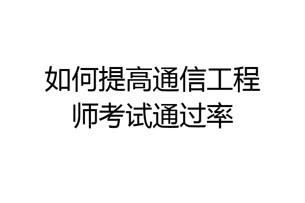 如何提高通信工程师考试通过率