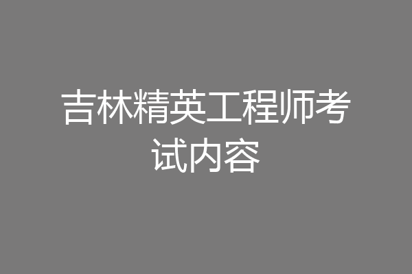 吉林精英工程师考试内容