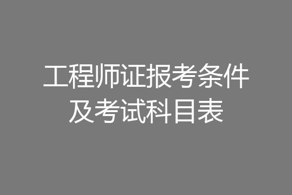 工程师证报考条件及考试科目表