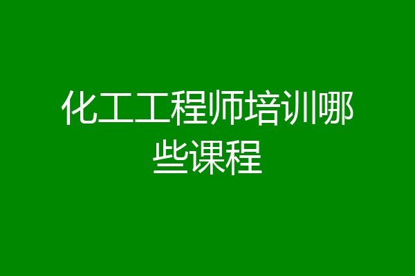 化工工程师培训哪些课程