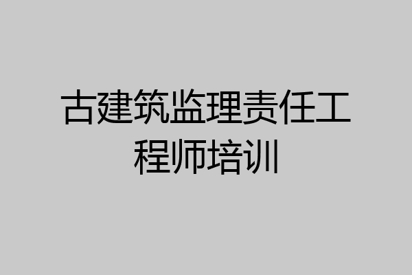 古建筑监理责任工程师培训