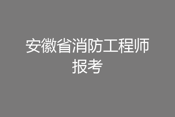 安徽省消防工程师报考