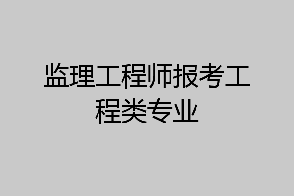 监理工程师报考工程类专业