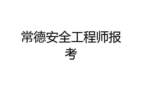 常德安全工程师报考