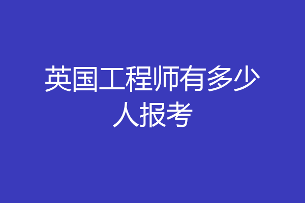 英国工程师有多少人报考